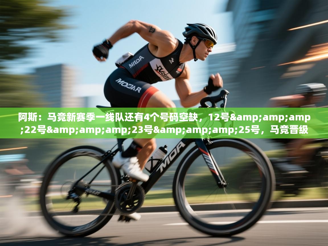 阿斯:马竞新赛季一线队还有4个号码空缺,12号&22号&23号&25号,马竞晋级