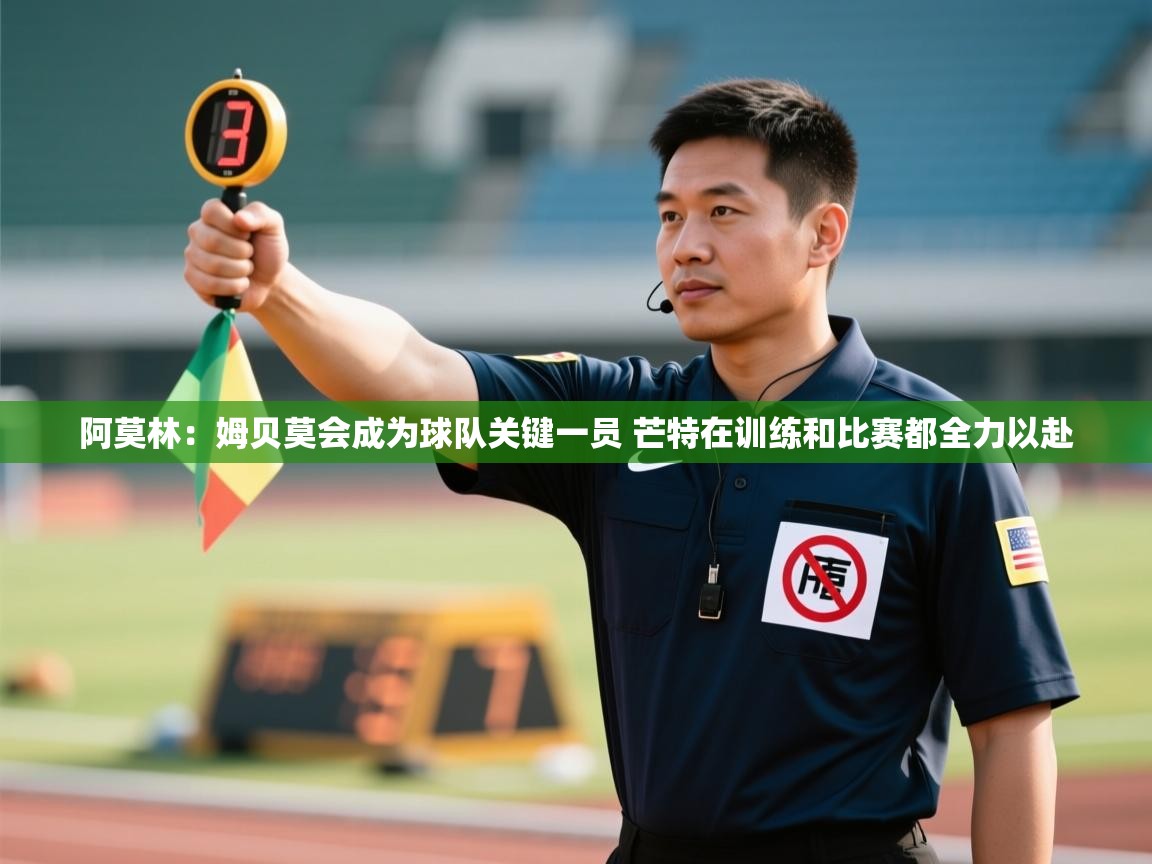 阿莫林:姆贝莫会成为球队关键一员 芒特在训练和比赛都全力以赴