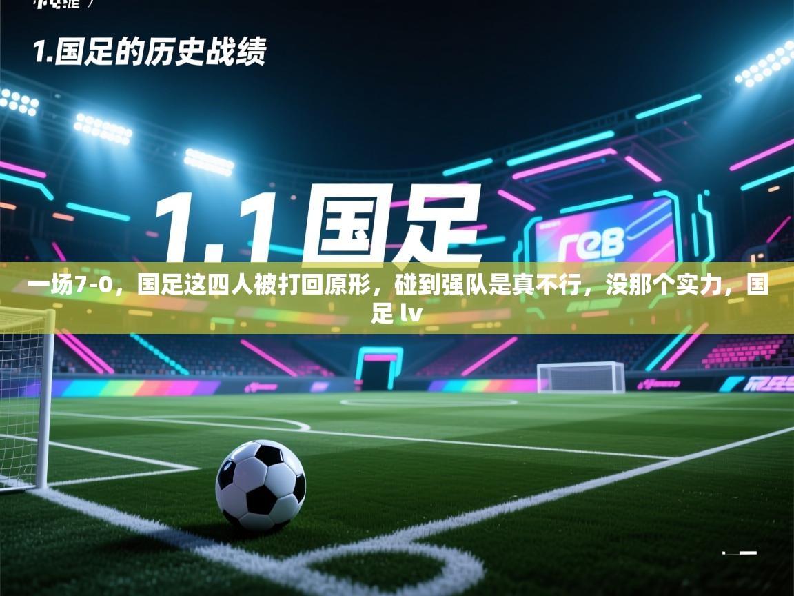一场7-0,国足这四人被打回原形,碰到强队是真不行,没那个实力,国足 lv 第2张