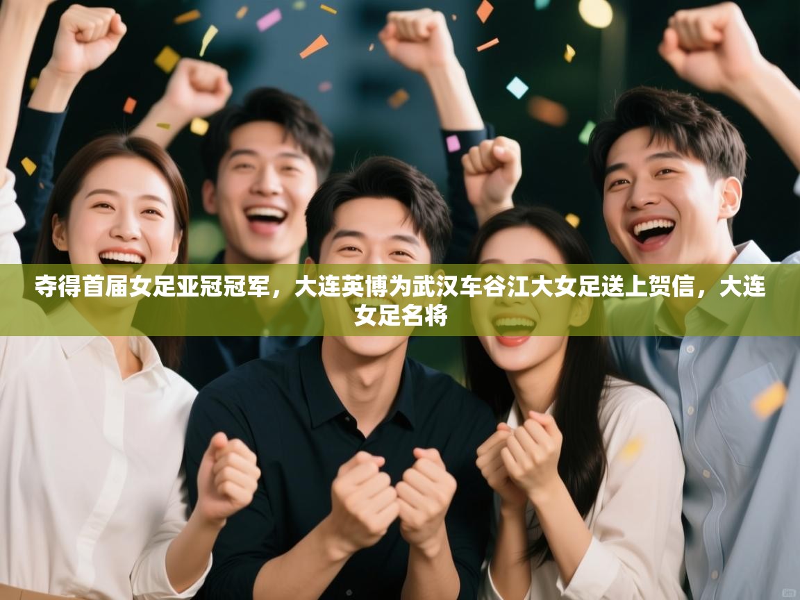 夺得首届女足亚冠冠军,大连英博为武汉车谷江大女足送上贺信,大连女足名将 第2张