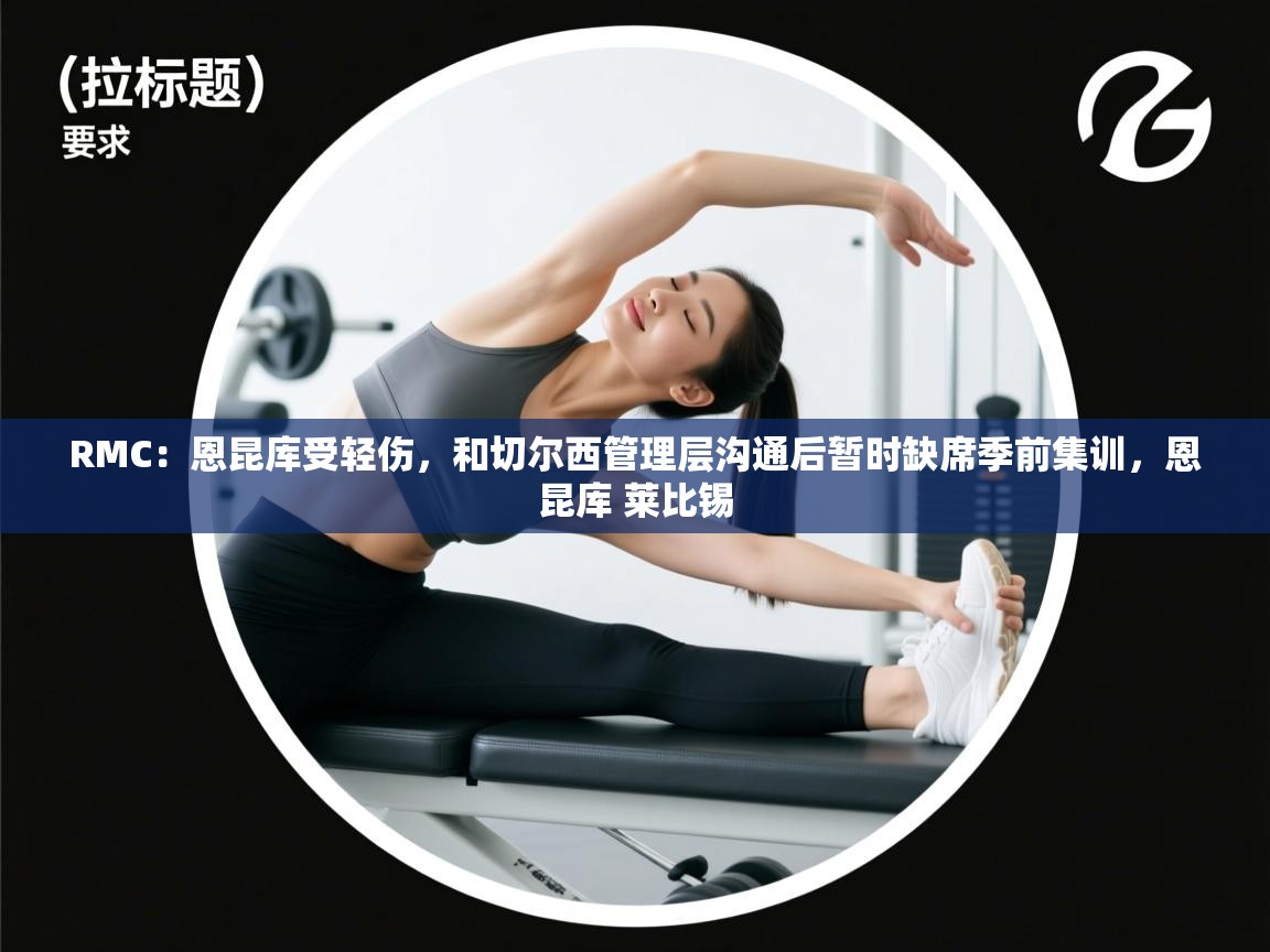 RMC:恩昆库受轻伤,和切尔西管理层沟通后暂时缺席季前集训,恩昆库 莱比锡 第1张