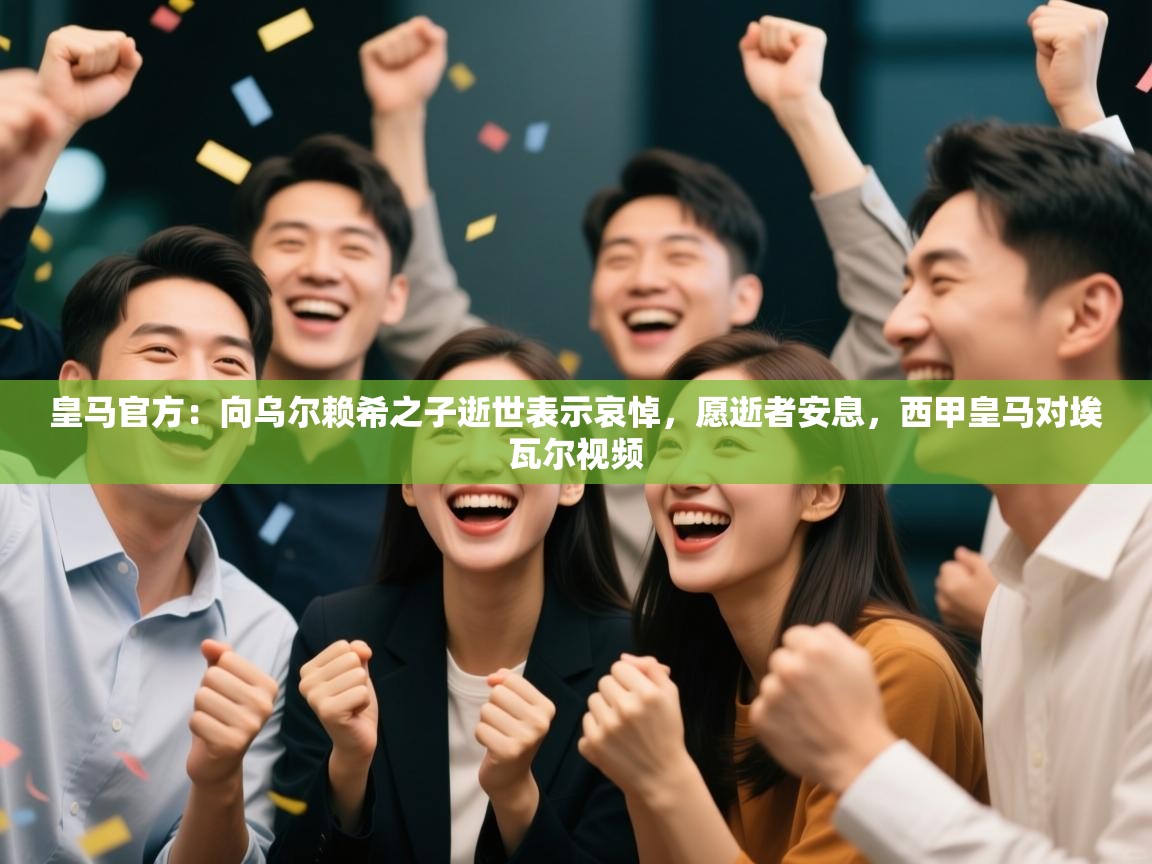 皇马官方:向乌尔赖希之子逝世表示哀悼,愿逝者安息,西甲皇马对埃瓦尔视频