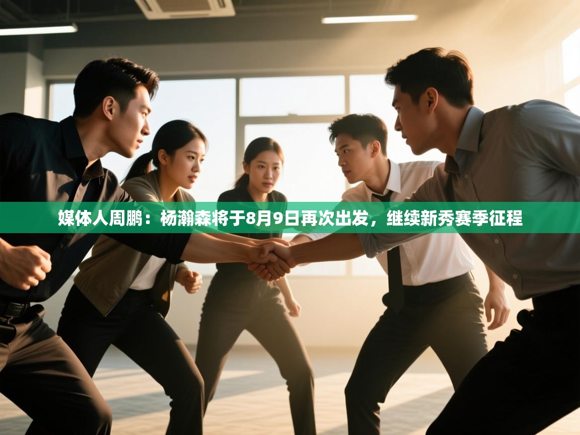媒体人周鹏:杨瀚森将于8月9日再次出发,继续新秀赛季征程