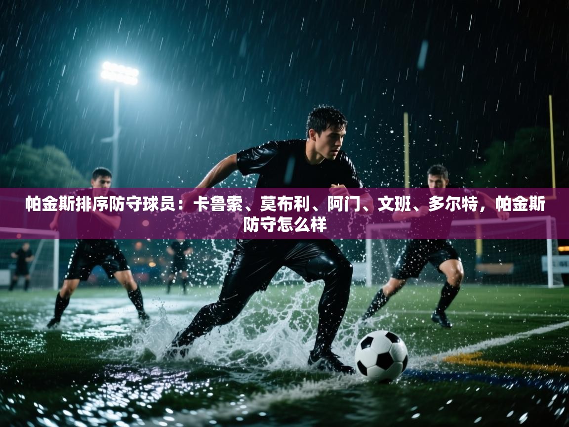 帕金斯排序防守球员:卡鲁索、莫布利、阿门、文班、多尔特,帕金斯防守怎么样 第2张