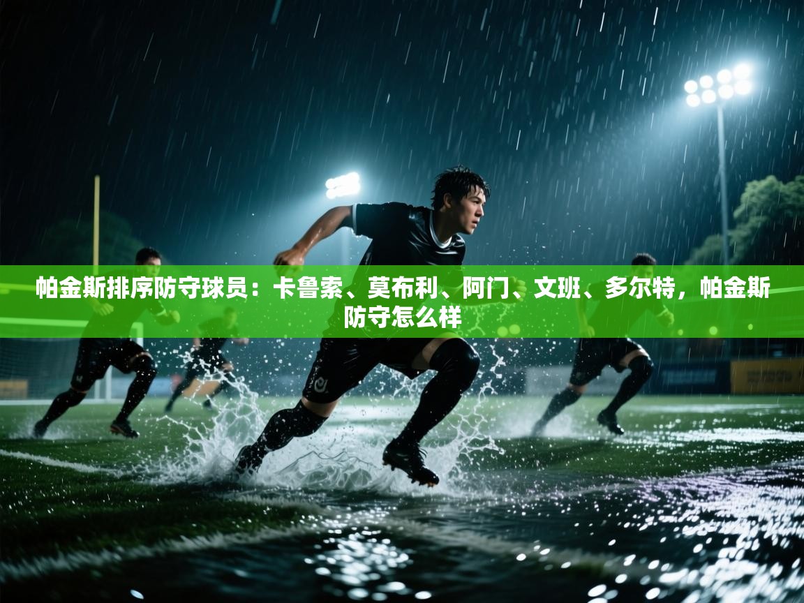 帕金斯排序防守球员:卡鲁索、莫布利、阿门、文班、多尔特,帕金斯防守怎么样