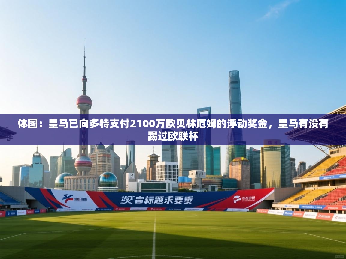 体图：皇马已向多特支付2100万欧贝林厄姆的浮动奖金，皇马有没有踢过欧联杯  第1张