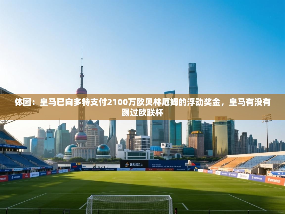 体图：皇马已向多特支付2100万欧贝林厄姆的浮动奖金，皇马有没有踢过欧联杯  第2张