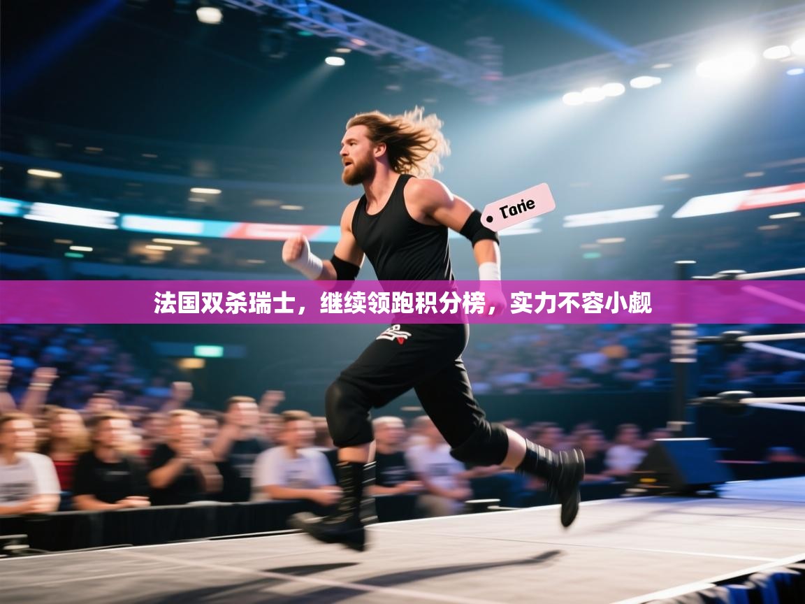 法国双杀瑞士，继续领跑积分榜，实力不容小觑  第1张