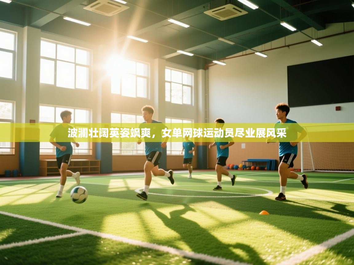 波澜壮阔英姿飒爽,女单网球运动员尽业展风采 第1张