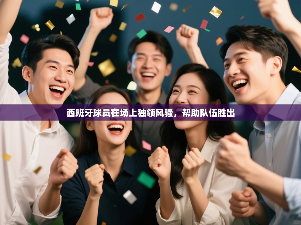 西班牙球员在场上独领风骚，帮助队伍胜出  第1张