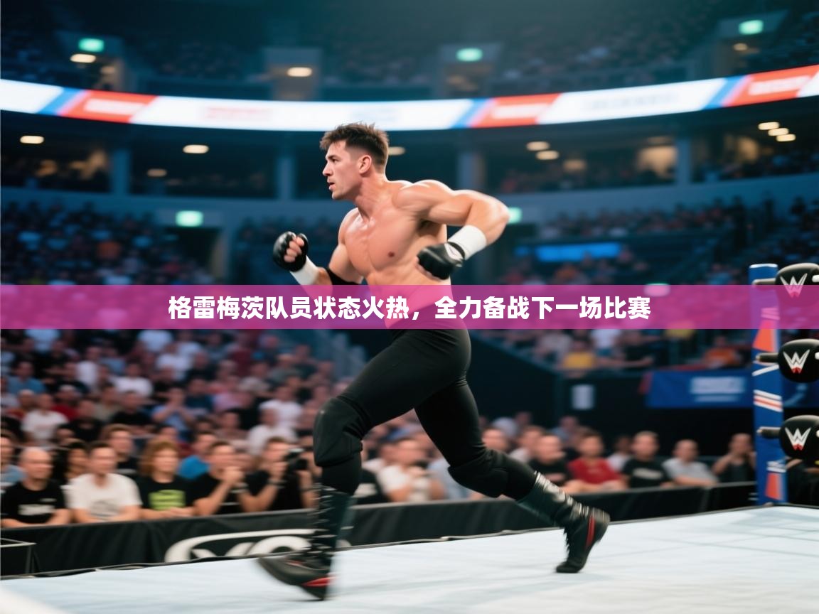 格雷梅茨队员状态火热，全力备战下一场比赛  第2张