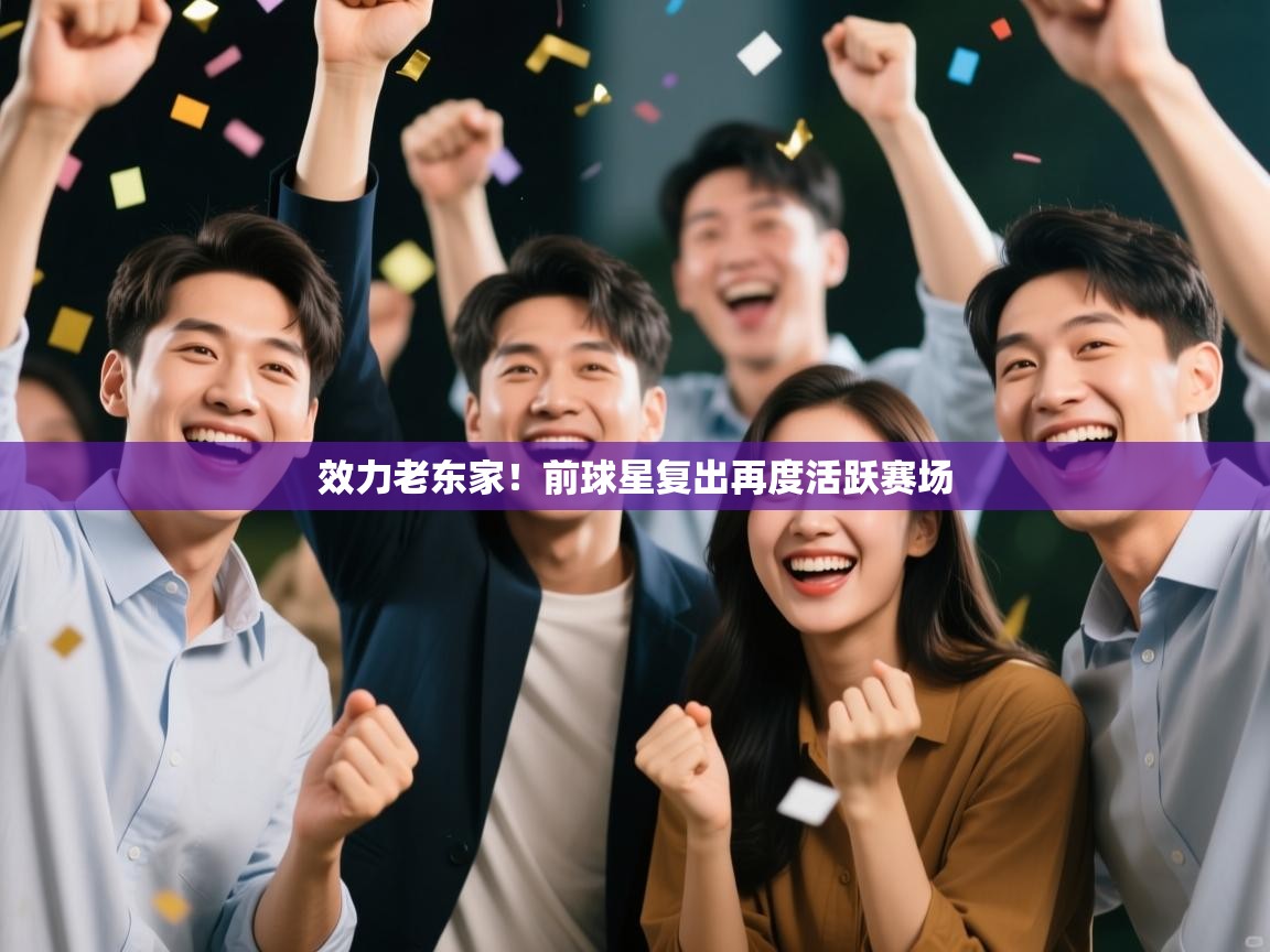 效力老东家！前球星复出再度活跃赛场