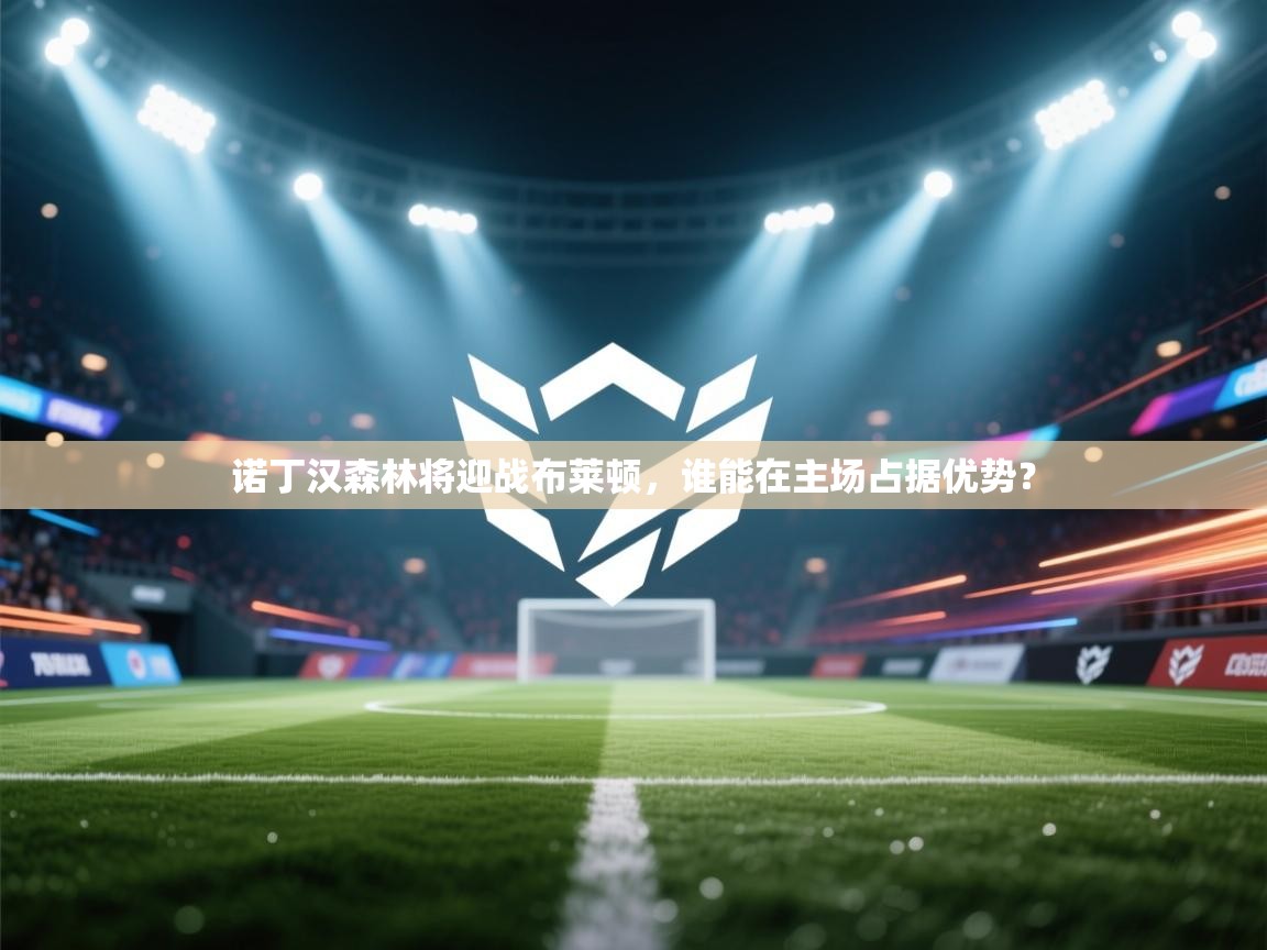 诺丁汉森林将迎战布莱顿，谁能在主场占据优势？  第2张