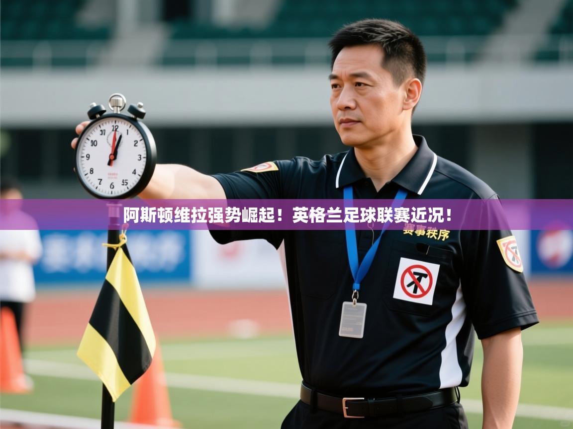 阿斯顿维拉强势崛起！英格兰足球联赛近况！